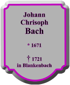 Johann Chrisoph Bach  * 1671    1721 in Blankenbach