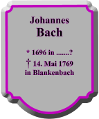 Johannes Bach  * 1696 in .......?  14. Mai 1769 in Blankenbach