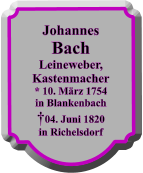Johannes Bach Leineweber, Kastenmacher * 10. Mrz 1754 in Blankenbach 04. Juni 1820 in Richelsdorf