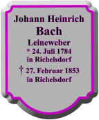 Johann Heinrich Bach Leineweber * 24. Juli 1784 in Richelsdorf  27. Februar 1853 in Richelsdorf
