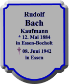 Rudolf Bach Kaufmann * 12. Mai 1884 in Essen-Bocholt  08. Juni 1942 in Essen