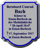 Bernhard Conrad Bach Kster in Essen-Borbeck an der Mathiskirche * 20.April 18.47 in Essen-Borbeck 17. September 1917 in Essen-Borbeck