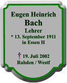 Eugen Heinrich Bach Lehrer * 13. September 1911 in Essen II   19. Juli 2002 Rahden / Westf